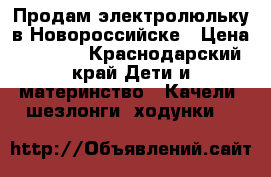 Продам электролюльку в Новороссийске › Цена ­ 5 000 - Краснодарский край Дети и материнство » Качели, шезлонги, ходунки   